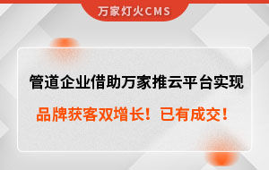 管道企業(yè)借助萬(wàn)家推云平臺(tái)實(shí)現(xiàn)品牌獲客雙增長(zhǎng)！已有成交！